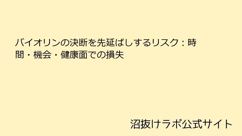 バイオリンの決断を先延ばしするリスク：時間・機会・健康面での損失
