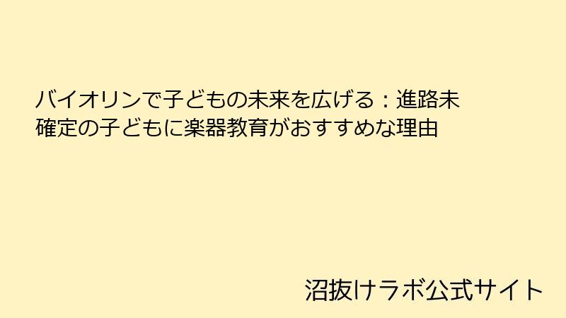 バイオリンで子どもの未来を広げる：進路未確定の子どもに楽器教育がおすすめな理由