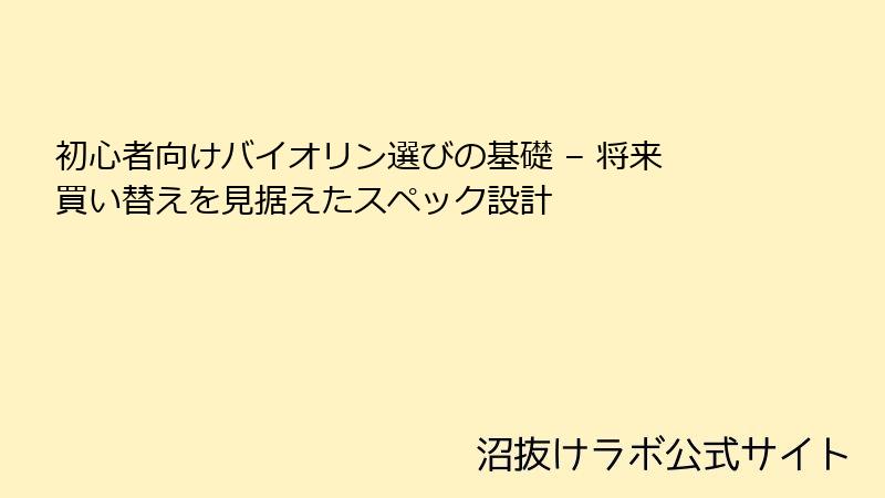 初心者向けバイオリン選びの基礎 – 将来買い替えを見据えたスペック設計