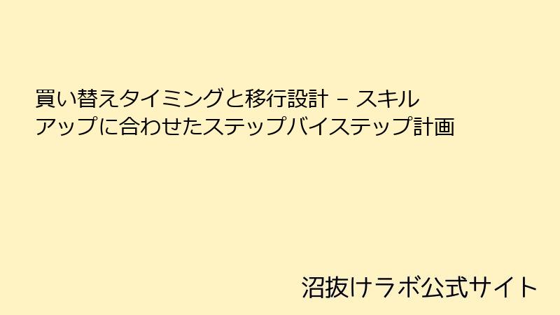 買い替えタイミングと移行設計 – スキルアップに合わせたステップバイステップ計画