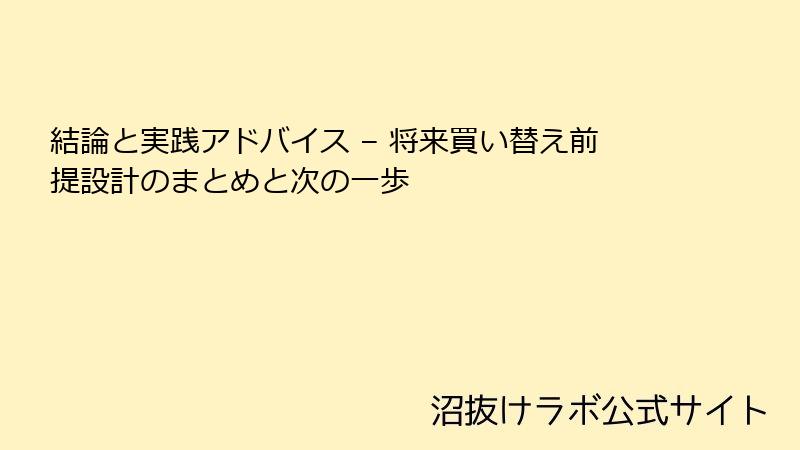 結論と実践アドバイス – 将来買い替え前提設計のまとめと次の一歩