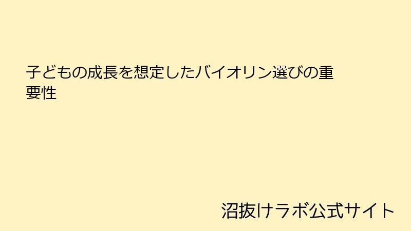 子どもの成長を想定したバイオリン選びの重要性